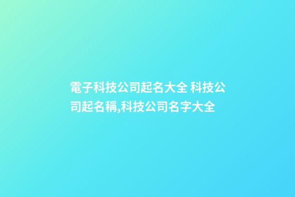 電子科技公司起名大全 科技公司起名稱,科技公司名字大全-第1張-公司起名-玄機(jī)派